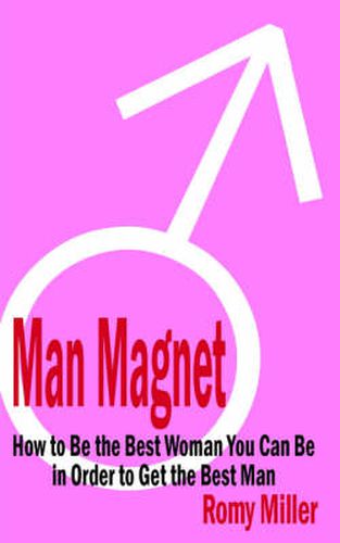 Cover image for Man Magnet: How to Be the Best Woman You Can Be in Order to Get the Best Man