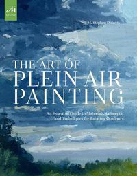 Cover image for The Art of Plein Air Painting: An Essential Guide to Materials, Concepts, and Techniques for Painting Outdoors