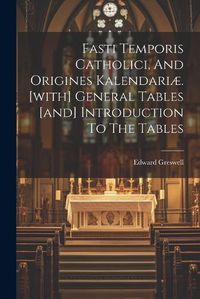 Cover image for Fasti Temporis Catholici, And Origines Kalendariae. [with] General Tables [and] Introduction To The Tables