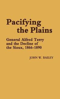 Cover image for Pacifying the Plains: General Alfred Terry and the Decline of the Sioux, 1866-1890