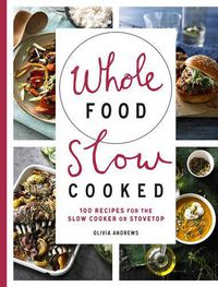 Cover image for Whole Food Slow Cooked: 100 recipes for the slow-cooker or stovetop