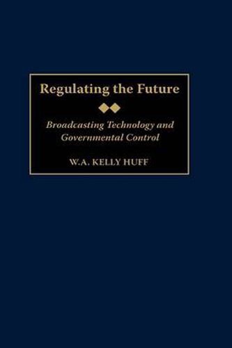 Cover image for Regulating the Future: Broadcasting Technology and Governmental Control