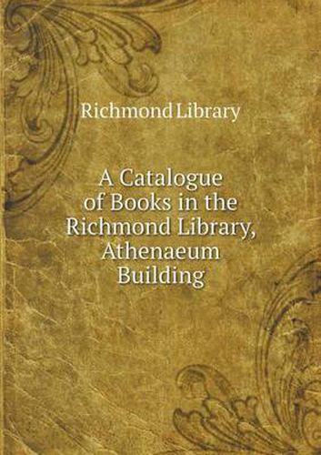 Cover image for A Catalogue of Books in the Richmond Library, Athenaeum Building