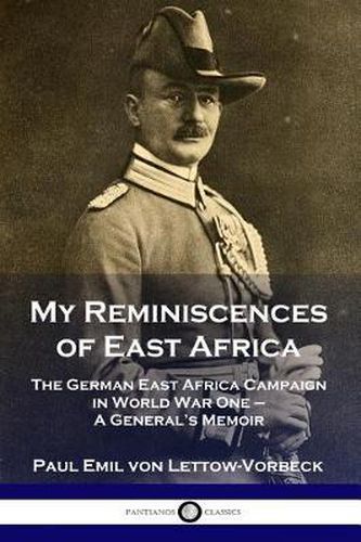 My Reminiscences of East Africa: The German East Africa Campaign in World War One - A General's Memoir