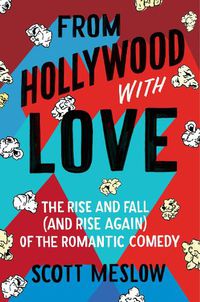 Cover image for From Hollywood with Love: The Rise and Fall (and Rise Again) of the Romantic Comedy
