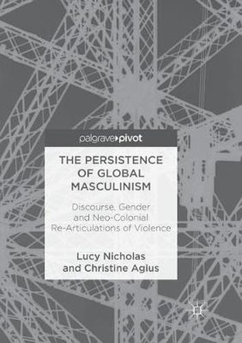 The Persistence of Global Masculinism: Discourse, Gender and Neo-Colonial Re-Articulations of Violence