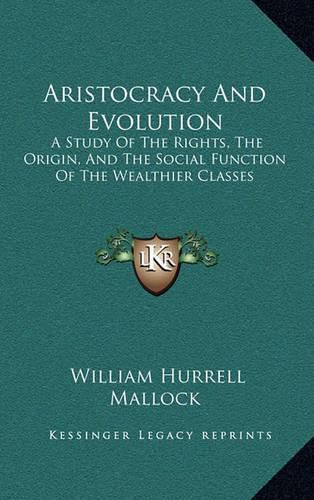 Aristocracy and Evolution: A Study of the Rights, the Origin, and the Social Function of the Wealthier Classes