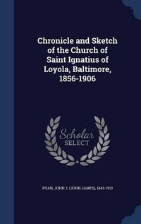 Cover image for Chronicle and Sketch of the Church of Saint Ignatius of Loyola, Baltimore, 1856-1906