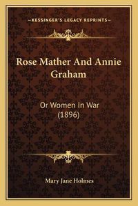 Cover image for Rose Mather and Annie Graham: Or Women in War (1896)