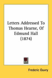 Cover image for Letters Addressed to Thomas Hearne, of Edmund Hall (1874)