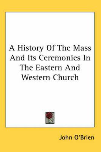 Cover image for A History Of The Mass And Its Ceremonies In The Eastern And Western Church