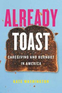 Cover image for Already Toast: Caregiving and Burnout in America