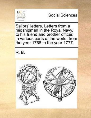 Cover image for Sailors' Letters. Letters from a Midshipman in the Royal Navy, to His Friend and Brother Officer, in Various Parts of the World, from the Year 1768 to the Year 1777.