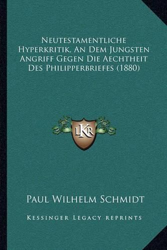 Neutestamentliche Hyperkritik, an Dem Jungsten Angriff Gegen Die Aechtheit Des Philipperbriefes (1880)