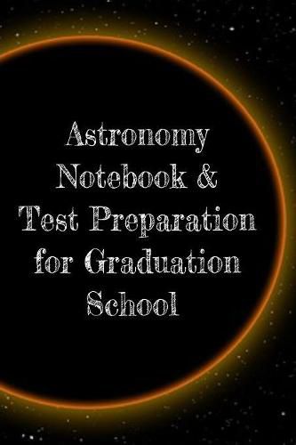 Cover image for Astronomy Notebook & Test Preparation for Graduation School: Preparation For Grad School - Prep Notepad For Students Of The Universe, Galaxy, Space, Moon, Stars & Sun - 6x9 College Ruled Pages For Writing Study Notes