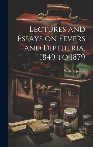 Cover image for Lectures and Essays on Fevers and Diptheria, 1849 to 1879