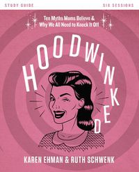 Cover image for Hoodwinked Bible Study Guide: Ten Myths Moms Believe and   Why We All Need to Knock It Off