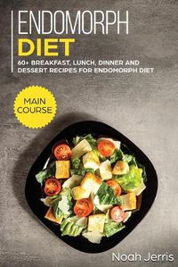 Cover image for Endomorph Diet: MAIN COURSE - 60+ Breakfast, Lunch, Dinner and Dessert Recipes for Endomorph Diet