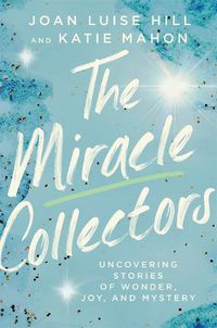 Cover image for The Miracle Collectors: Uncovering Stories of Wonder, Joy, and Mystery