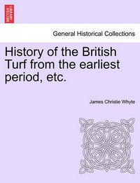 Cover image for History of the British Turf from the Earliest Period, Etc. Vol. I