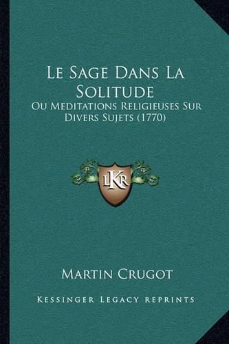 Le Sage Dans La Solitude: Ou Meditations Religieuses Sur Divers Sujets (1770)