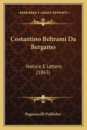 Cover image for Costantino Beltrami Da Bergamo: Notizie E Lettere (1865)