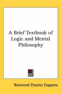 Cover image for A Brief Textbook of Logic and Mental Philosophy