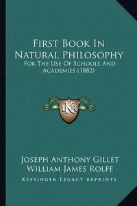 Cover image for First Book in Natural Philosophy: For the Use of Schools and Academies (1882)