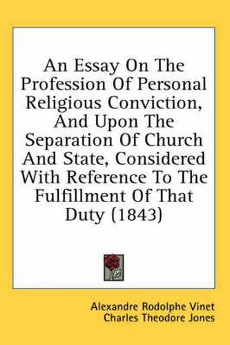 Cover image for An Essay on the Profession of Personal Religious Conviction, and Upon the Separation of Church and State, Considered with Reference to the Fulfillment of That Duty (1843)