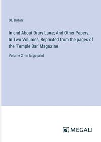 Cover image for In and About Drury Lane; And Other Papers, In Two Volumes, Reprinted from the pages of the 'Temple Bar' Magazine