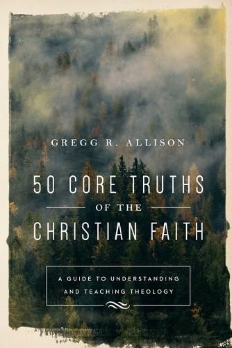 50 Core Truths of the Christian Faith - A Guide to Understanding and Teaching Theology