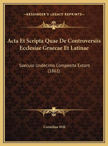 Cover image for ACTA Et Scripta Quae de Controversiis Ecclesiae Graecae Et Lacta Et Scripta Quae de Controversiis Ecclesiae Graecae Et Latinae Atinae: Saeculo Undecimo Composita Extant (1861) Saeculo Undecimo Composita Extant (1861)