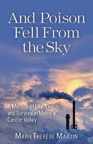 Cover image for And Poison Fell from the Sky: A Memoir of Life, Death, and Survival in Maine's Cancer Valley