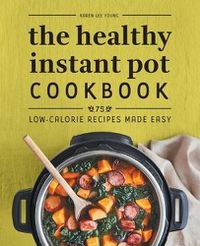 Cover image for The Healthy Instant Pot Cookbook: 75 Low-Calorie Recipes Made Easy