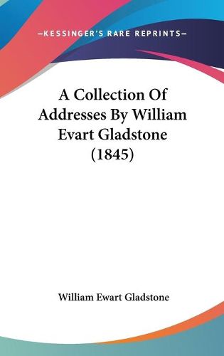 Cover image for A Collection of Addresses by William Evart Gladstone (1845)