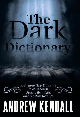 Cover image for The Dark Dictionary: A Guide to Help Eradicate Your Darkness, Restore Your Light, and Redefine Your Life.