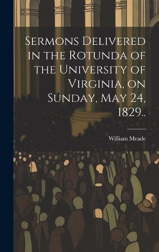 Cover image for Sermons Delivered in the Rotunda of the University of Virginia, on Sunday, May 24, 1829..