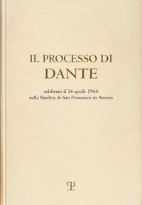 Cover image for Il Processo Di Dante: Celebrato Il 16 Aprile 1966 Nella Basilica Di San Francesco in Arezzo