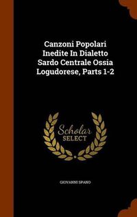 Cover image for Canzoni Popolari Inedite in Dialetto Sardo Centrale Ossia Logudorese, Parts 1-2