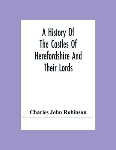 A History Of The Castles Of Herefordshire And Their Lords