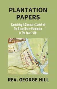 Cover image for Plantation Papers: Containing A Summary Sketch Of The Great Ulster Plantation In The Year 1610