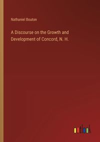 Cover image for A Discourse on the Growth and Development of Concord, N. H.