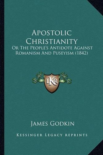 Apostolic Christianity Apostolic Christianity: Or the People's Antidote Against Romanism and Puseyism (1842or the People's Antidote Against Romanism and Puseyism (1842) )