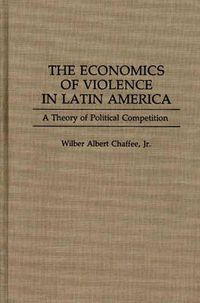 Cover image for The Economics of Violence in Latin America: A Theory of Political Competition