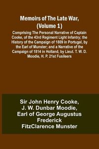 Cover image for Memoirs of the Late War, (Volume 1); Comprising the Personal Narrative of Captain Cooke, of the 43rd Regiment Light Infantry; the History of the Campaign of 1809 in Portugal, by the Earl of Munster; and a Narrative of the Campaign of 1814 in Holland, by Li