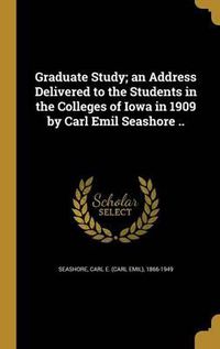 Cover image for Graduate Study; An Address Delivered to the Students in the Colleges of Iowa in 1909 by Carl Emil Seashore ..