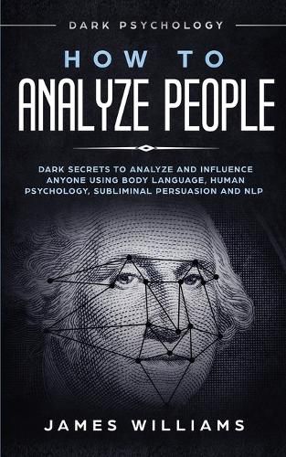 How to Analyze People: Dark Psychology - Dark Secrets to Analyze and Influence Anyone Using Body Language, Human Psychology, Subliminal Persuasion and NLP