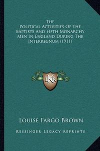 Cover image for The Political Activities of the Baptists and Fifth Monarchy Men in England During the Interregnum (1911)