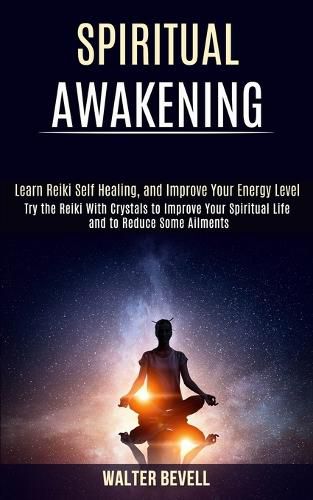 Cover image for Spiritual Awakening: Learn Reiki Self Healing, and Improve Your Energy Level (Try the Reiki With Crystals to Improve Your Spiritual Life and to Reduce Some Ailments)