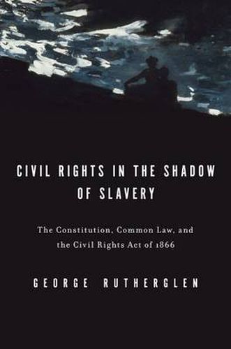 Cover image for Civil Rights in the Shadow of Slavery: The Constitution, Common Law, and the Civil Rights Act of 1866